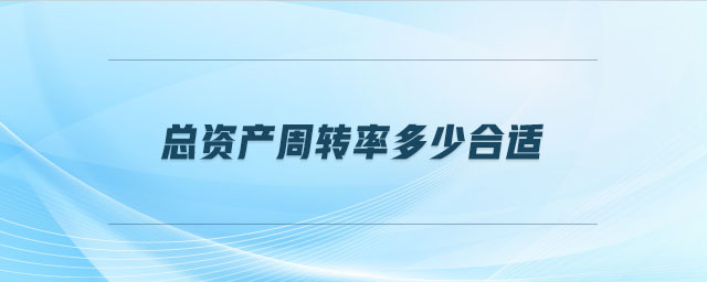 總資產(chǎn)周轉率多少合適