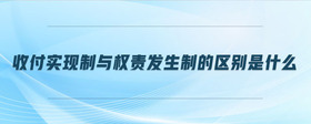 收付實(shí)現(xiàn)制與權(quán)責(zé)發(fā)生制的區(qū)別是什么