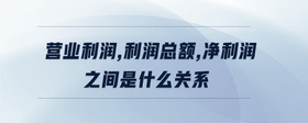 營(yíng)業(yè)利潤(rùn),利潤(rùn)總額,凈利潤(rùn)之間是什么關(guān)系