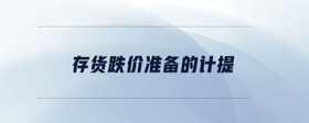 存貨跌價(jià)準(zhǔn)備的計(jì)提