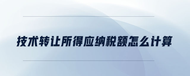 技術(shù)轉(zhuǎn)讓所得應(yīng)納稅額怎么計(jì)算