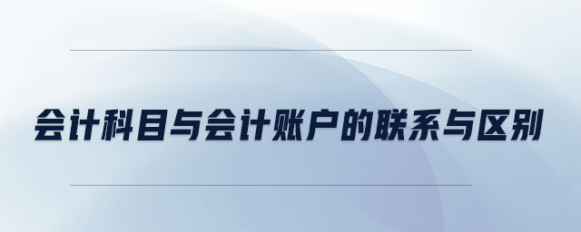 會計科目與會計賬戶的聯(lián)系與區(qū)別