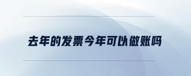 去年的發(fā)票今年可以做賬嗎