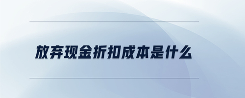 放棄現(xiàn)金折扣成本是什么