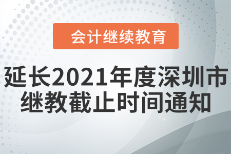 深圳市財(cái)政局深圳市人力資源和社會(huì)保障局關(guān)于延長2021年度深圳市會(huì)計(jì)專業(yè)技術(shù)人員繼續(xù)教育登記截止時(shí)間的通知