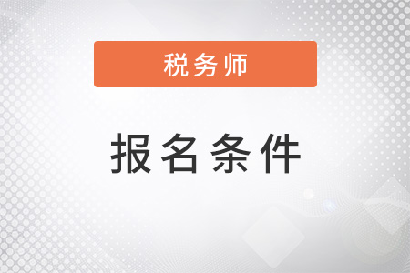 注冊稅務(wù)師2022年報(bào)名要求是什么？