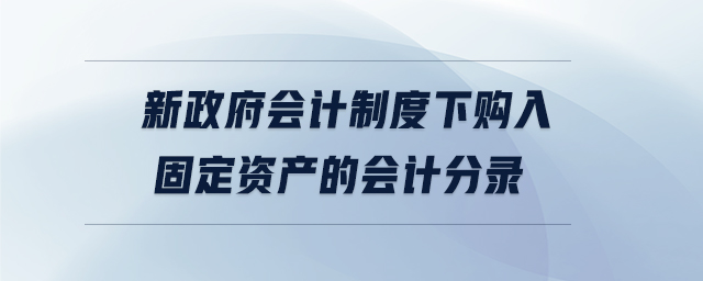 新政府會計制度下購入固定資產的會計分錄