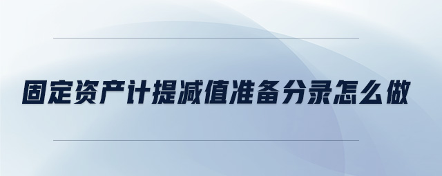 固定資產(chǎn)計(jì)提減值準(zhǔn)備分錄怎么做