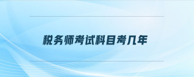 稅務(wù)師考試科目考幾年