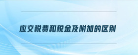應(yīng)交稅費和稅金及附加的區(qū)別