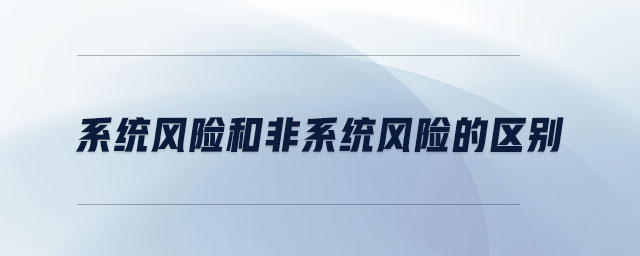 系統(tǒng)風(fēng)險(xiǎn)和非系統(tǒng)風(fēng)險(xiǎn)的區(qū)別
