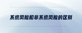 系統(tǒng)風(fēng)險(xiǎn)和非系統(tǒng)風(fēng)險(xiǎn)的區(qū)別