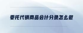 委托代銷商品會(huì)計(jì)分錄怎么做