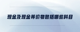 現(xiàn)金及現(xiàn)金等價物包括哪些科目