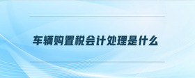 車輛購置稅會計(jì)處理是什么