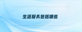 生活服務(wù)包括哪些