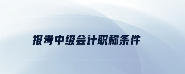 報考中級會計職稱條件