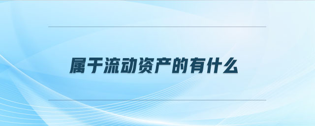 屬于流動(dòng)資產(chǎn)的有什么