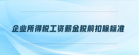 企業(yè)所得稅工資薪金稅前扣除標準