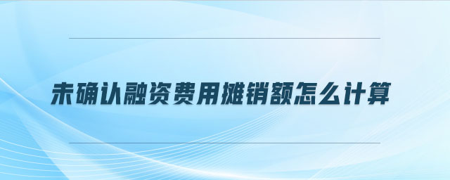 未確認(rèn)融資費(fèi)用攤銷(xiāo)額怎么計(jì)算