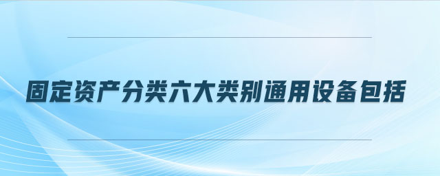 固定資產(chǎn)分類六大類別通用設(shè)備包括