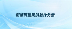 繳納城建稅的會(huì)計(jì)分錄