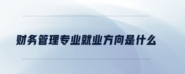 財務(wù)管理專業(yè)就業(yè)方向是什么