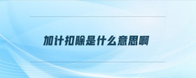 加計(jì)扣除是什么意思啊