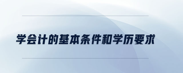 學(xué)會(huì)計(jì)的基本條件和學(xué)歷要求