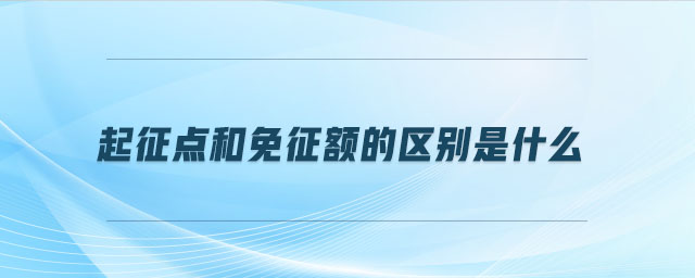 起征點(diǎn)和免征額的區(qū)別是什么