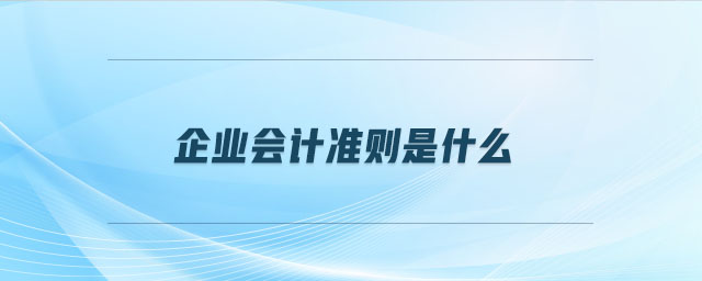 企業(yè)會(huì)計(jì)準(zhǔn)則是什么