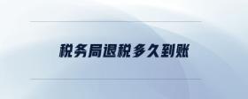 稅務(wù)局退稅多久到賬