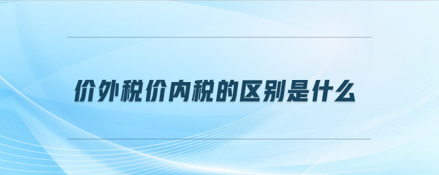 價(jià)外稅價(jià)內(nèi)稅的區(qū)別是什么