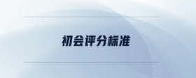 初會(huì)評(píng)分標(biāo)準(zhǔn)