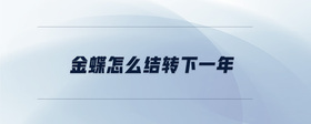 金蝶怎么結(jié)轉(zhuǎn)下一年