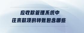 應(yīng)收款管理系統(tǒng)中往來(lái)款項(xiàng)的轉(zhuǎn)賬包含哪些