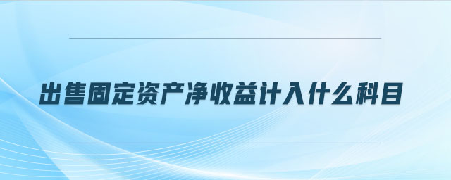 出售固定資產(chǎn)凈收益計入什么科目