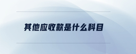 其他應(yīng)收款是什么科目