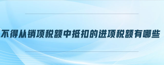 不得從銷項(xiàng)稅額中抵扣的進(jìn)項(xiàng)稅額有哪些