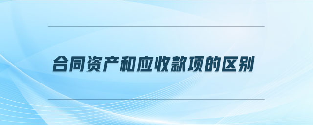 合同資產(chǎn)和應(yīng)收款項(xiàng)的區(qū)別