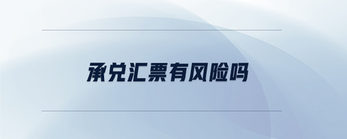 承兌匯票有風(fēng)險(xiǎn)嗎