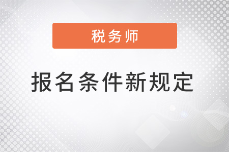 注冊稅務(wù)師報名條件2022年新規(guī)定是什么