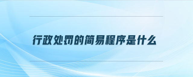 行政處罰的簡(jiǎn)易程序是什么