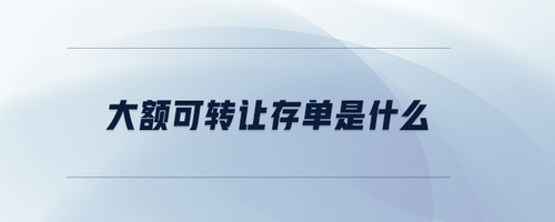 大額可轉(zhuǎn)讓存單是什么