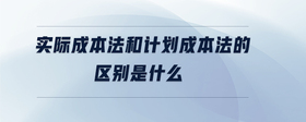 實際成本法和計劃成本法的區(qū)別是什么
