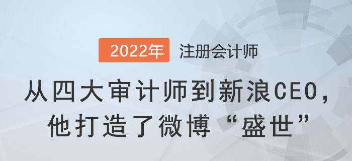 從四大審計師到新浪CEO，他打造了微博“盛世”