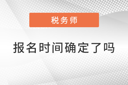 2022稅務(wù)師報(bào)名時(shí)間確定了嗎？