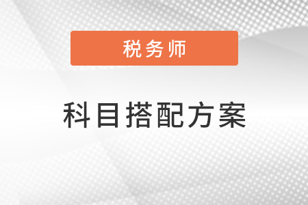 2022稅務(wù)師科目搭配方案有哪些？