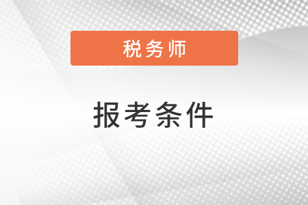 2022注冊稅務(wù)師報考需要什么條件？