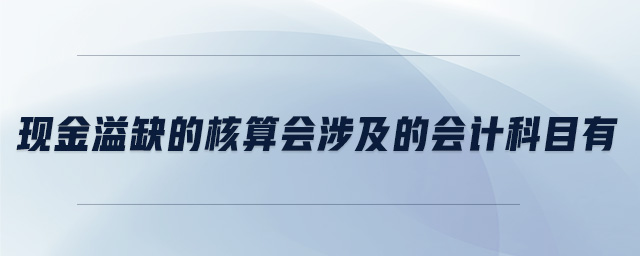 現(xiàn)金溢缺的核算會(huì)涉及的會(huì)計(jì)科目有